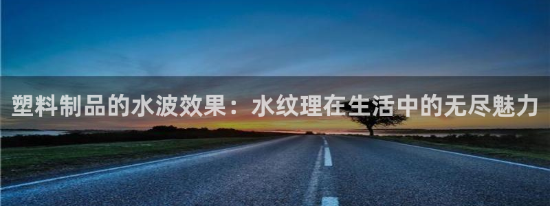 太阳集团游戏城新版138：塑料制品的水波效果：水纹理在生活中