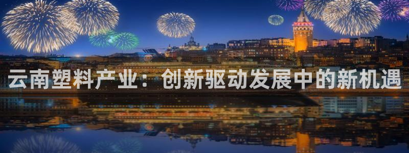 太阳2平台下载：云南塑料产业：创新驱动发展中的新机遇