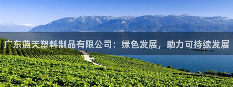 太阳集团娱乐全部网址视频：广东蓝天塑料制品有限公司：绿色发展