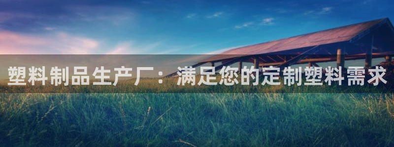 2003网站太阳集团：塑料制品生产厂：满足您的定制塑料需求
