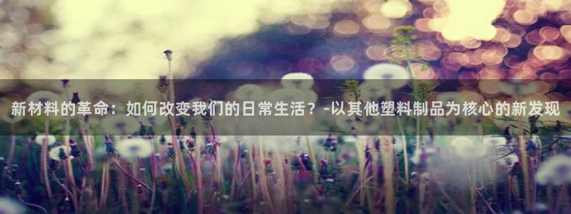太阳集团tcy8722查封了：新材料的革命：如何改变我们的日