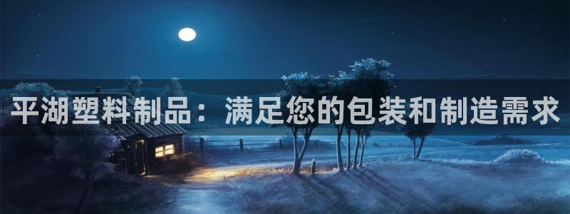 太阳gg登陆测试：平湖塑料制品：满足您的包装和制造需求