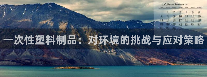 太阳集团网站1088vip：一次性塑料制品：对环境的挑战与应