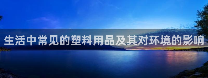 太阳app安卓版：生活中常见的塑料用品及其对环境的影响