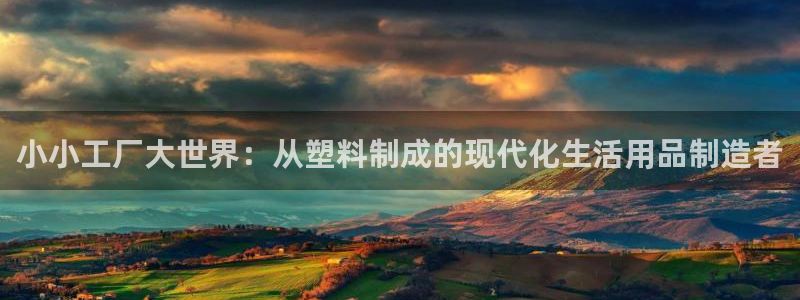 太阳集团城2017：小小工厂大世界：从塑料制成的现代化生活用