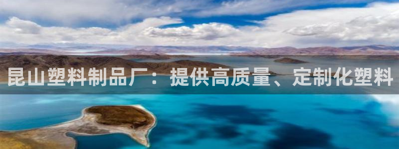 太阳2平台下载：昆山塑料制品厂：提供高质量、定制化塑料