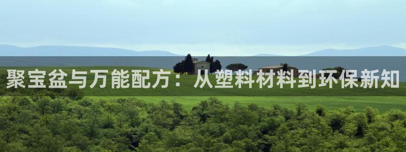 太阳gg会员登录：聚宝盆与万能配方：从塑料材料到环保新知
