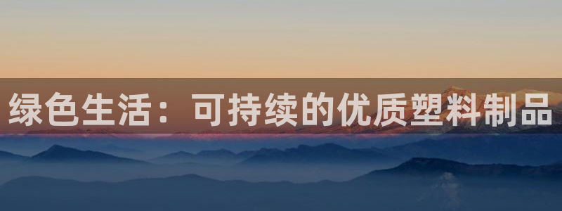 太阳集团电子游戏：绿色生活：可持续的优质塑料制品