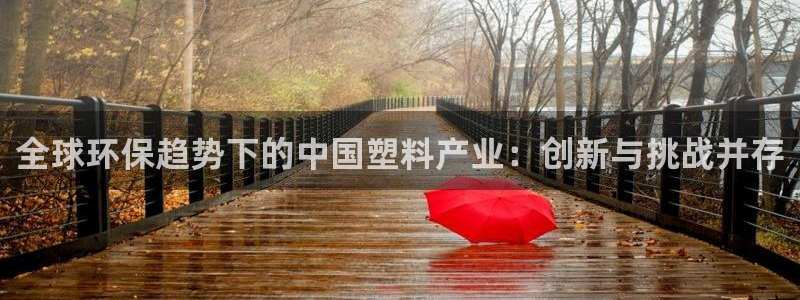 太阳成集团游戏：全球环保趋势下的中国塑料产业：创新与挑战并存